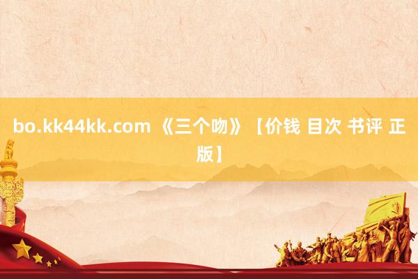 bo.kk44kk.com 《三个吻》【价钱 目次 书评 正版】