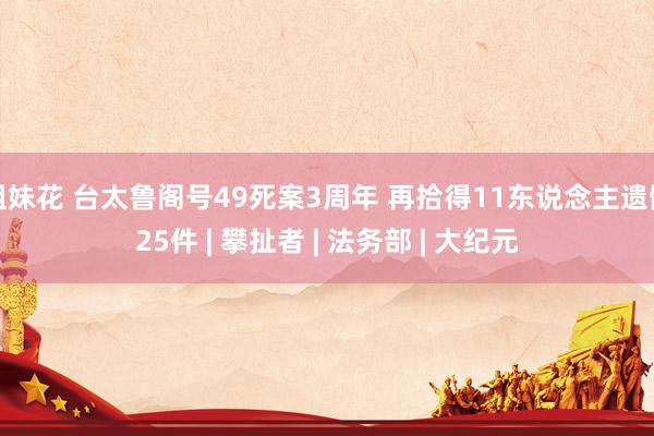 姐妹花 台太鲁阁号49死案3周年 再拾得11东说念主遗骸25件 | 攀扯者 | 法务部 | 大纪元