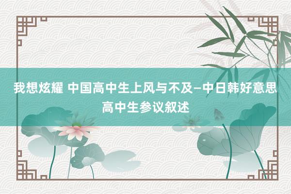我想炫耀 中国高中生上风与不及—中日韩好意思高中生参议叙述