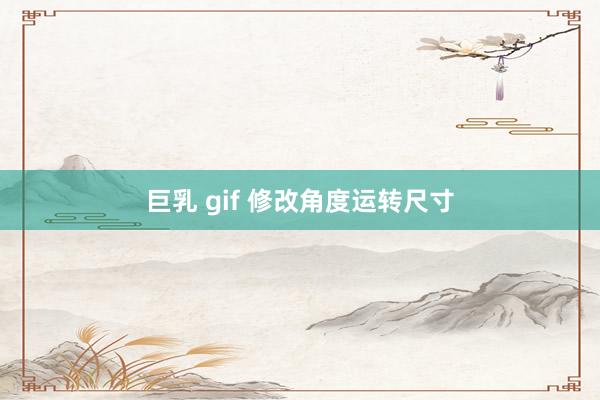 巨乳 gif 修改角度运转尺寸