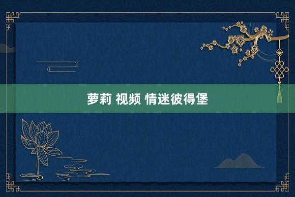 萝莉 视频 情迷彼得堡
