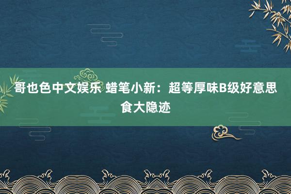 哥也色中文娱乐 蜡笔小新：超等厚味B级好意思食大隐迹