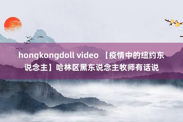 hongkongdoll video 【疫情中的纽约东说念主】哈林区黑东说念主牧师有话说
