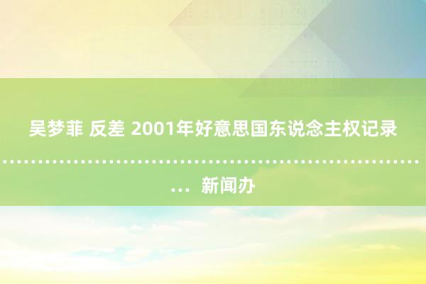 吴梦菲 反差 2001年好意思国东说念主权记录  …………………………………………………………  新闻办