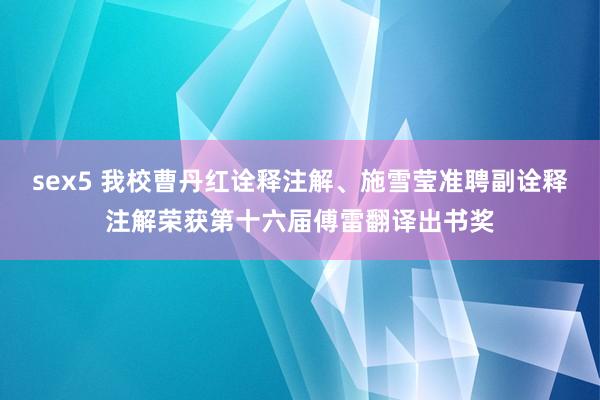 sex5 我校曹丹红诠释注解、施雪莹准聘副诠释注解荣获第十六届傅雷翻译出书奖