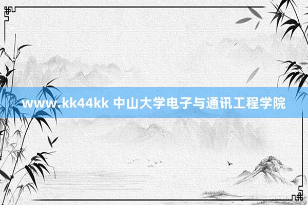 www.kk44kk 中山大学电子与通讯工程学院