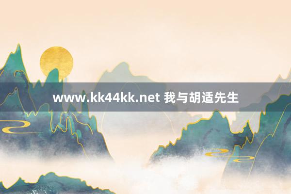 www.kk44kk.net 我与胡适先生