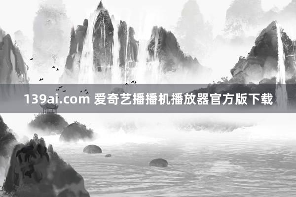 139ai.com 爱奇艺播播机播放器官方版下载