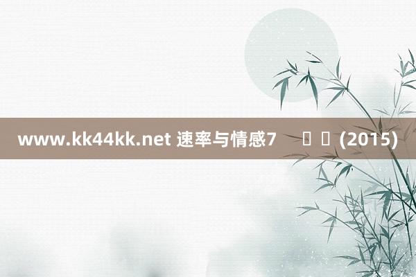 www.kk44kk.net 速率与情感7     		(2015)