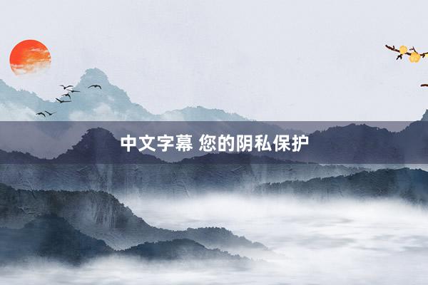 中文字幕 您的阴私保护