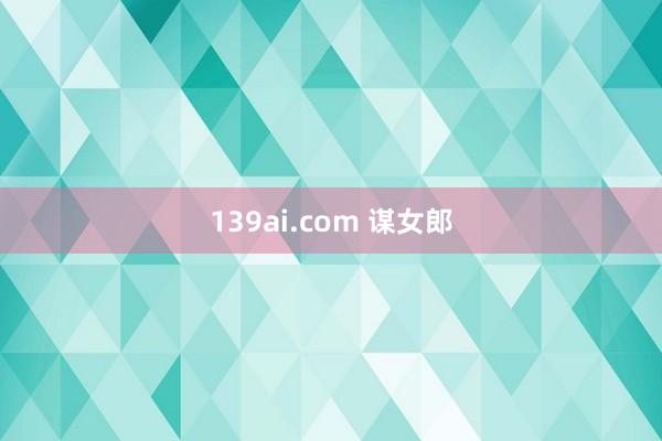 139ai.com 谋女郎