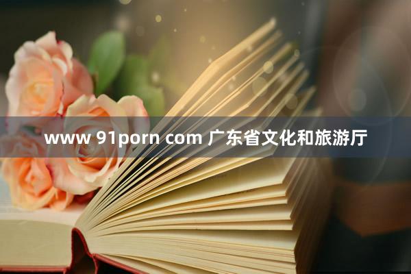 www 91porn com 广东省文化和旅游厅