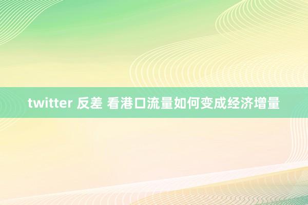 twitter 反差 看港口流量如何变成经济增量