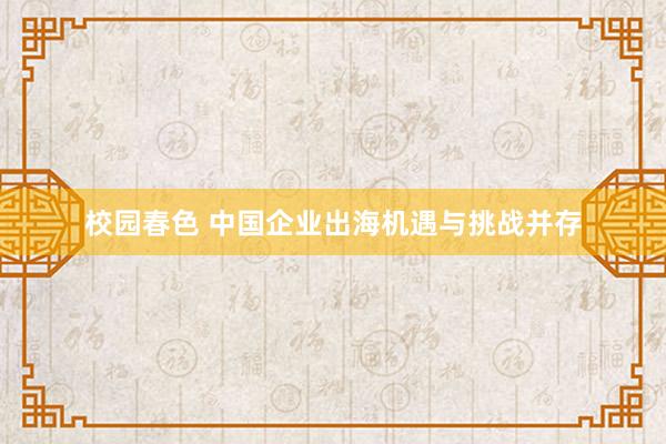 校园春色 中国企业出海机遇与挑战并存