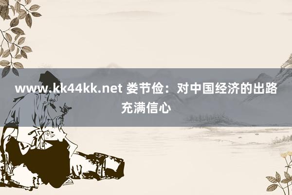 www.kk44kk.net 娄节俭：对中国经济的出路充满信心